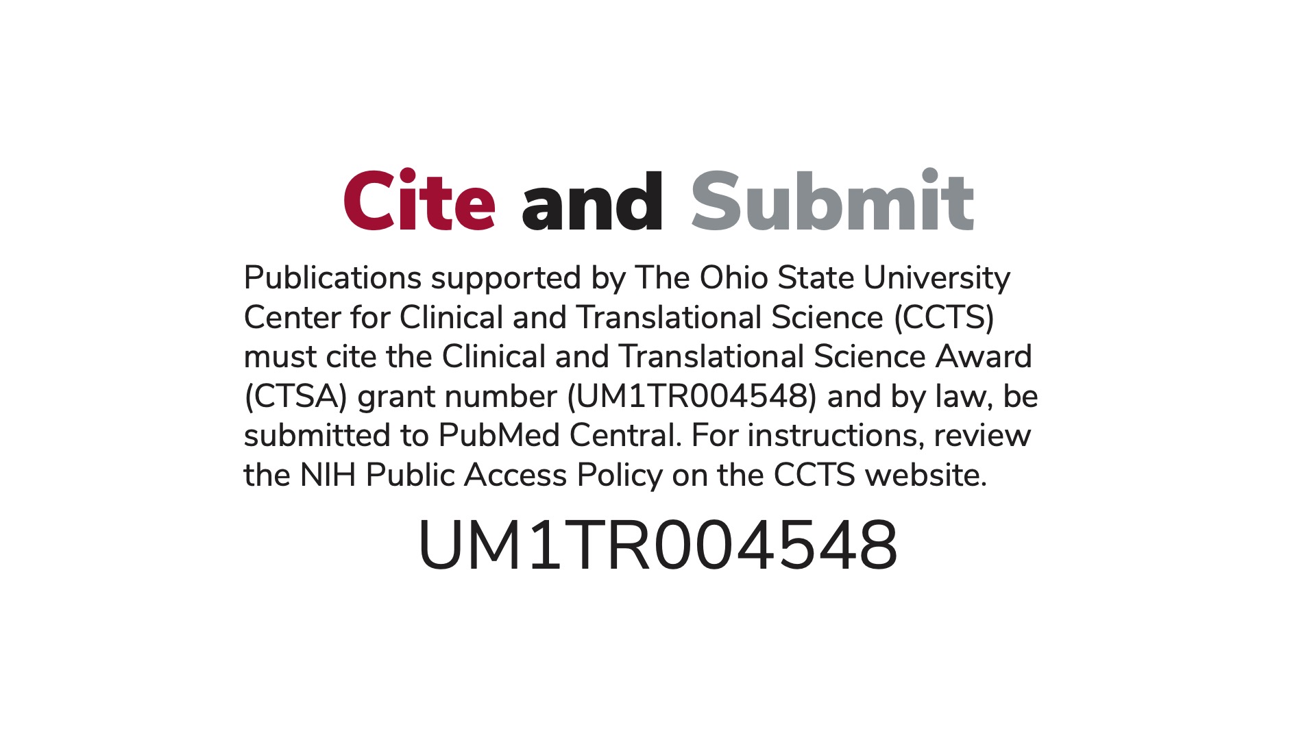 Directions to cite and submit. Publications supported by The Ohio State University Center for Clinical and Translational Science (CCTS) must cite the Clinical and Translational Science Award (CTSA) grant number (UM1TR004548) and by law, be submitted to PubMed Central. For instructions, review the NIH Public Access Policy on the CCTS website.